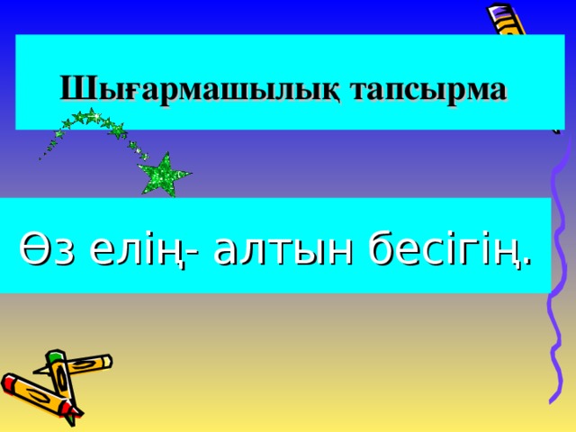 Шығармашылық тапсырма  Өз елің- алтын бесігің.