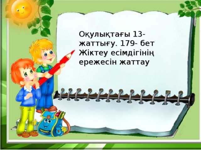 Оқулықтағы 13- жаттығу. 179- бет Жіктеу есімдігінің ережесін жаттау