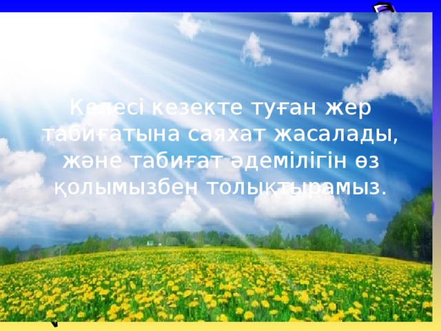 Келесі кезекте туған жер табиғатына саяхат жасалады, және табиғат әдемілігін өз қолымызбен толықтырамыз.