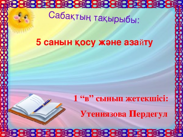 Сабақтың тақырыбы: 5 cанын қосу және аза й ту 1 “в” сынып жетекшісі: Утениязова п е рдегул