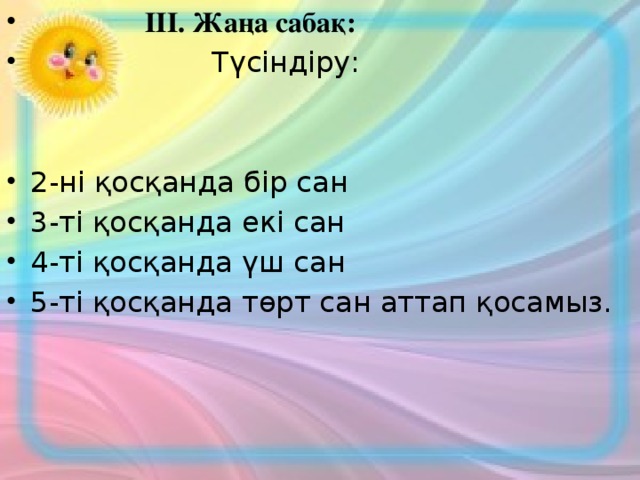 ІІІ. Жаңа сабақ:  Түсіндіру:   2-ні қосқанда бір сан 3-ті қосқанда екі сан 4-ті қосқанда үш сан 5-ті қосқанда төрт сан аттап қосамыз.