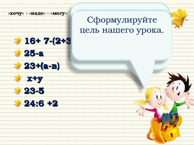 На какие 2 группы можно разделить выражения. Запиши эти группы в тетрадь в 2 столбика. «хочу» - «надо» - «могу» Сформулируйте цель нашего урока.