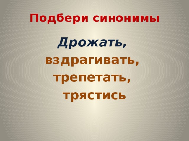 Подбери синонимы Дрожать,  вздрагивать, трепетать, трястись