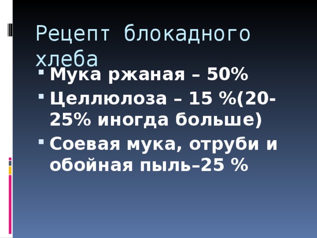 Рецепт блокадного хлеба Мука ржаная – 50% Целлюлоза – 15 %(20-25% иногда больше) Соевая мука, отруби и обойная пыль–25 %