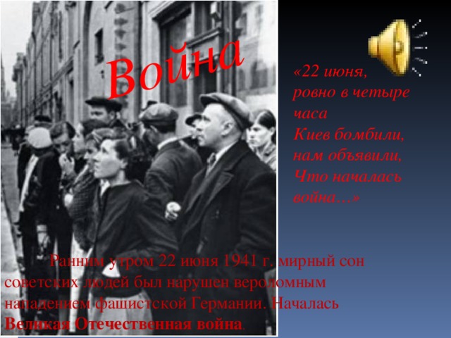 Война  «22 июня, ровно в четыре часа Киев бомбили, нам объявили, Что началась война…»  Ранним утром 22 июня 1941 г. мирный сон советских людей был нарушен вероломным нападением фашистской Германии. Началась Великая Отечественная война .