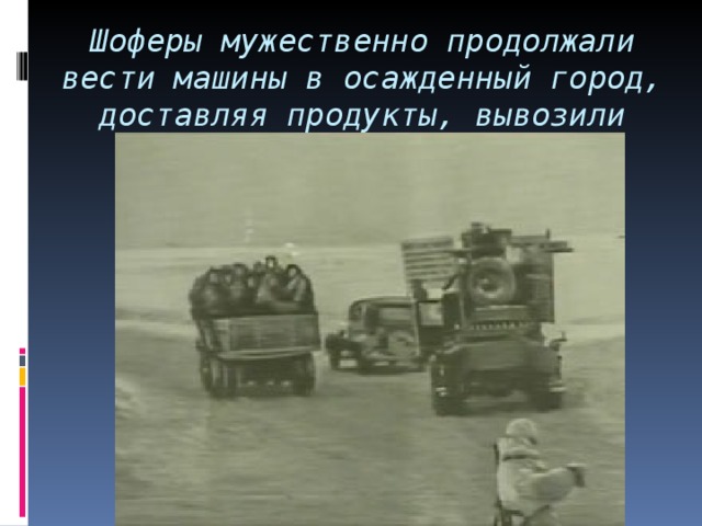 Ш оферы мужественно продолжали вести машины в осажденный город, доставляя продукты, вывозили людей