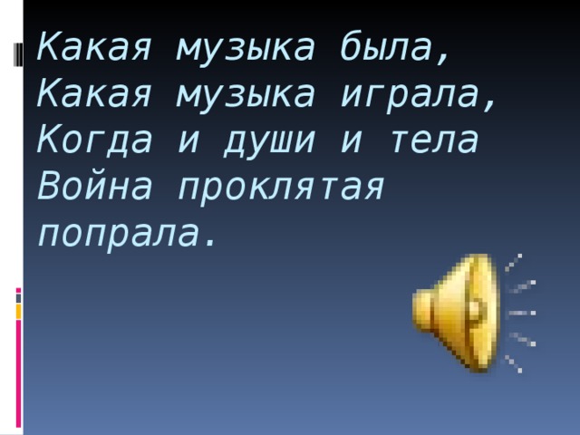 Какая музыка была,  Какая музыка играла,  Когда и души и тела  Война проклятая попрала.