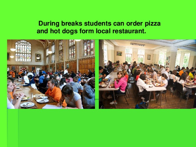 During breaks students can order pizza and hot dogs form local restaurant.