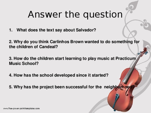 Answer the question What does the text say about Salvador?  2. Why do you think Carlinhos Brown wanted to do something for the children of Candeal?  3. How do the children start learning to play music at Practicum Music School?  4. How has the school developed since it started?  5. Why has the project been successful for the neighborhood?