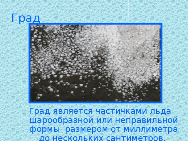 Град Град является частичками льда шарообразной или неправильной формы размером от миллиметра до нескольких сантиметров.