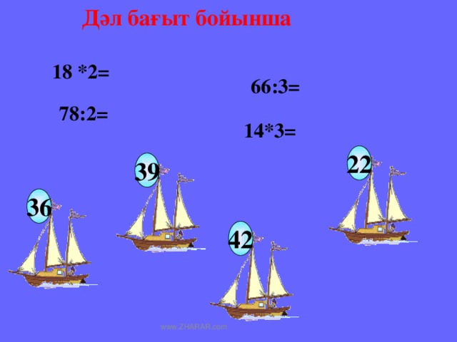 Дәл бағыт бойынша 18 *2= 78:2= 66:3= 14*3= 22 39 36 42 www.ZHARAR.com