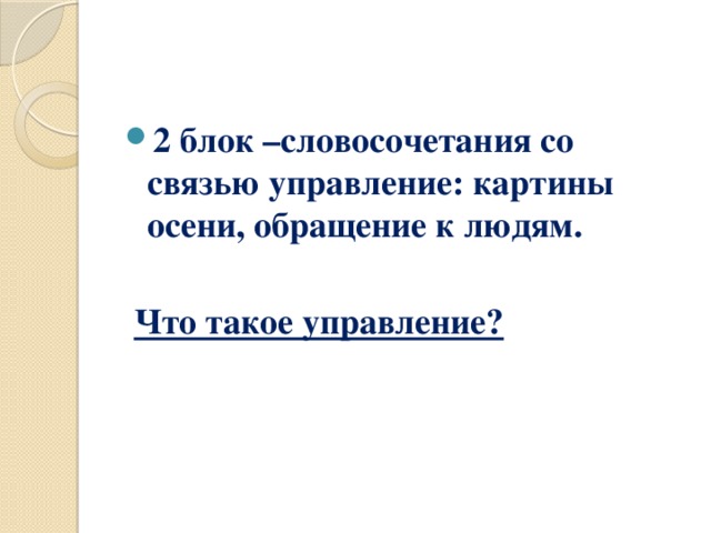 2 блок –словосочетания со связью управление: картины осени, обращение к людям.   Что такое управление?