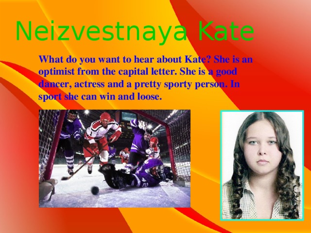 Neizvestnaya Kate What do you want to hear about Kate? She is an optimist from the capital letter. She is a good dancer, actress and a pretty sporty person. In sport she can win and loose.