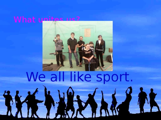 What unites us ?   We all like sport.