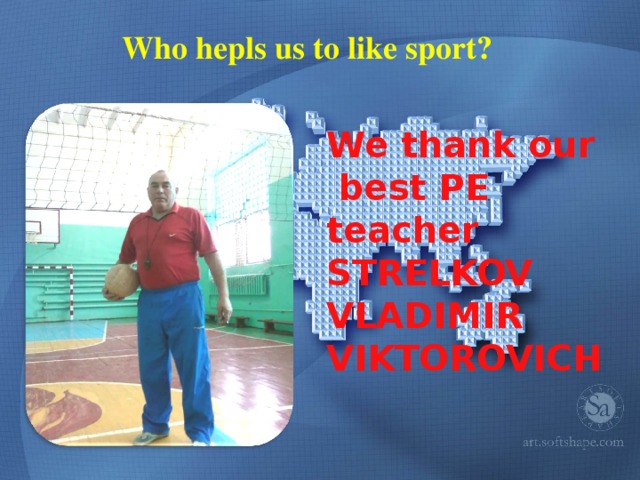Who hepls us to like sport? We thank our  best PE teacher STRELKOV VLADIMIR VIKTOROVICH