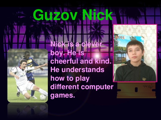 Guzov Nick Nick is a clever boy. He is cheerful and kind. He understands how to play different computer games.