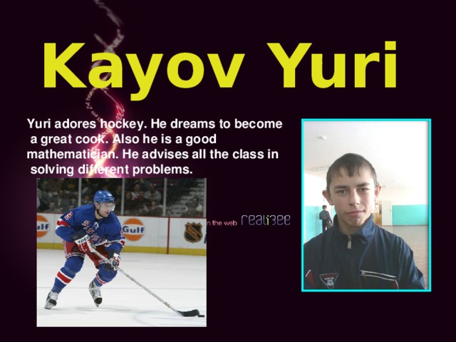 Kayov Yuri Yuri adores hockey. He dreams to become  a great cook. Also he is a good mathematician. He advises all the class in  solving different problems.