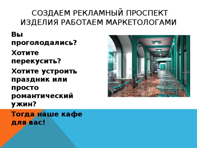 СОЗДАЕМ РЕКЛАМНЫЙ ПРОСПЕКТ ИЗДЕЛИЯ РАБОТАЕМ МАРКЕТОЛОГАМИ Вы проголодались? Хотите перекусить? Хотите устроить праздник или просто романтический ужин? Тогда наше кафе для вас!