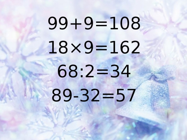 99+9=108 18×9=162 68:2=34 89-32=57