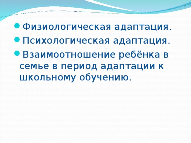 Физиологическая адаптация. Психологическая адаптация. Взаимоотношение ребёнка в семье в период адаптации к школьному обучению.