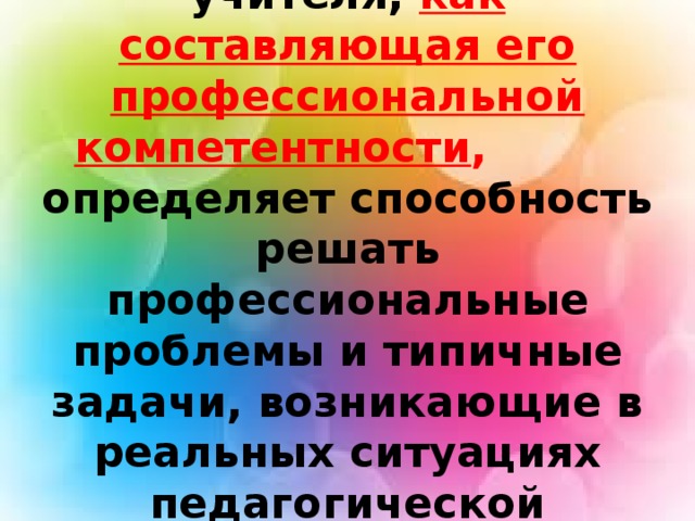 ИКТ- компетентность учителя, как составляющая его профессиональной компетентности , определяет способность решать профессиональные проблемы и типичные задачи, возникающие в реальных ситуациях педагогической деятельности.