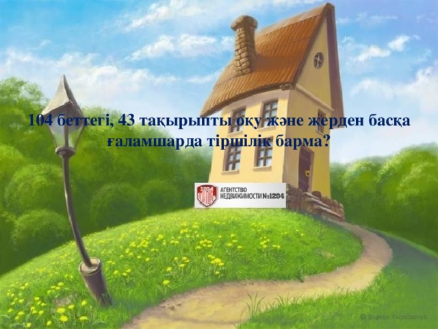 104 беттегі, 43 тақырыпты оқу және жерден басқа ғаламшарда тіршілік барма?