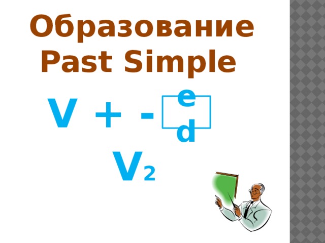 Образование  Past Simple  V + - ed V 2