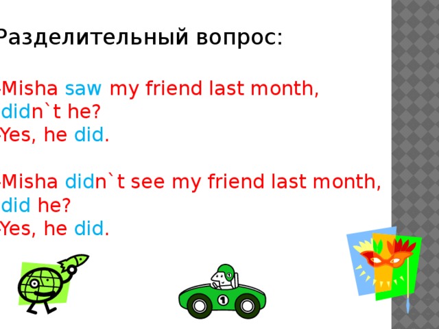 Разделительный вопрос: -Misha saw my friend last month,  did n`t he? -Yes, he did . -Misha did n`t see my friend last month,  did he? -Yes, he did .