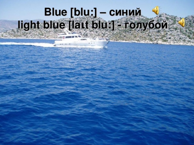 Blue [blu:] – синий  light blue [la ι t blu:] - голубой