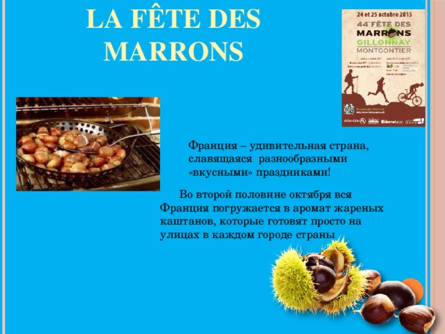 La fête des marrons Франция – удивительная страна, славящаяся разнообразными «вкусными» праздниками!  Во второй половине октября вся Франция погружается в аромат жареных каштанов, которые готовят просто на улицах в каждом городе страны