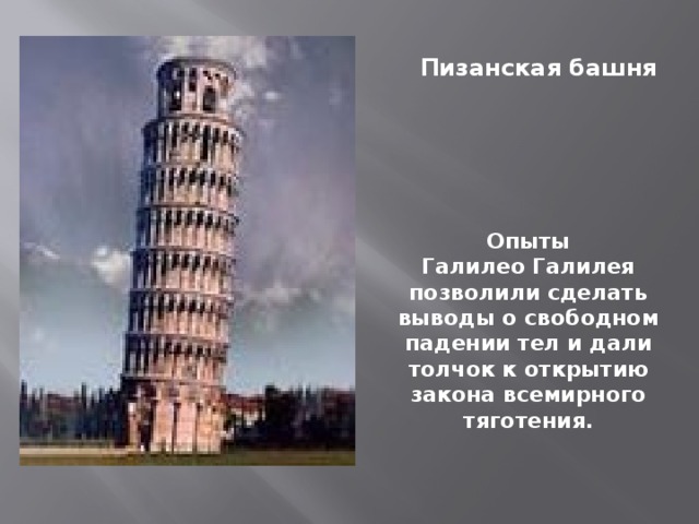 Пизанская башня Опыты Галилео Галилея позволили сделать выводы о свободном падении тел и дали толчок к открытию закона всемирного тяготения.