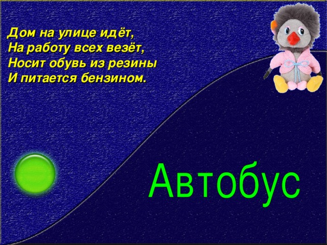 Дом на улице идёт,   На работу всех везёт,   Носит обувь из резины   И питается бензином.