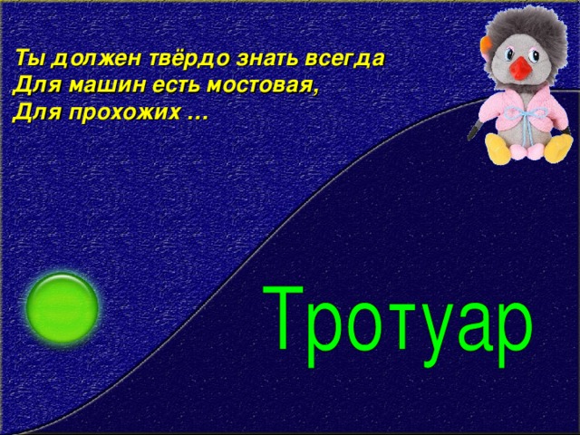 Ты должен твёрдо знать всегда   Для машин есть мостовая,   Для прохожих …