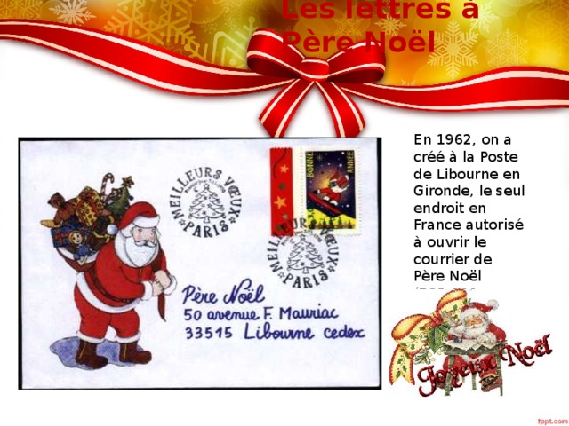 Les lettres à Père Noël En 1962, on a créé à la Poste de Libourne en Gironde, le seul endroit en France autorisé à ouvrir le courrier de Père Noël (735.000 lettres en 1999).