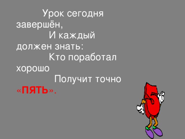 Урок сегодня завершён,  И каждый должен знать:  Кто поработал хорошо  Получит точно « ПЯТЬ ». Обсуждение допущенных ошибок и того, что необходимо для их коррекции. Объявление оценок.