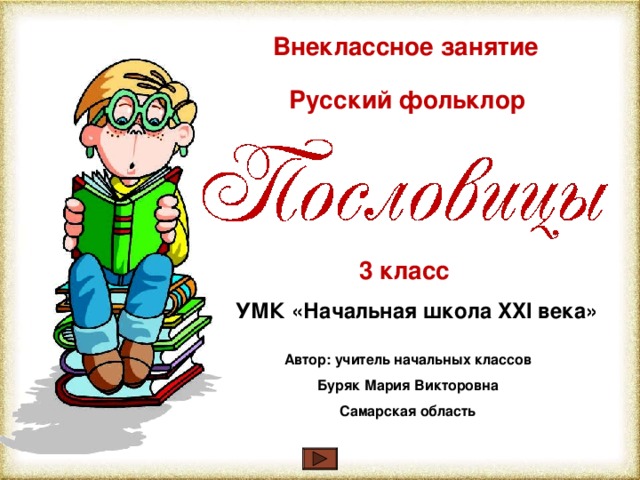 Внеклассное занятие Русский фольклор 3 класс УМК «Начальная школа XXI века» Автор: учитель начальных классов Буряк Мария Викторовна Самарская область