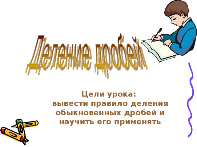 Цели урока:  вывести правило деления обыкновенных дробей и научить его применять