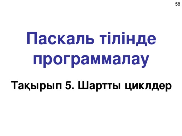 Паскаль  тілінде программалау Тақырып 5. Ш артты ц иклдер