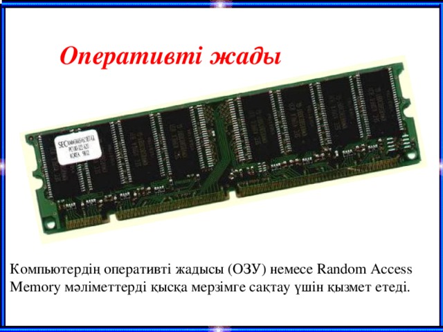 Оперативті жады Компьютердің оперативті жадысы (ОЗУ) немесе Random Access Memory мәліметтерді қысқа мерзімге сақтау үшін қызмет етеді.