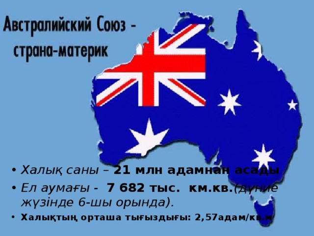 Халық саны – 21 млн адамнан асады  Ел аумағы - 7 682 тыс. км.кв. (дүние жүзінде 6-шы орында).  Халықтың орташа тығыздығы: 2,57адам/кв.м