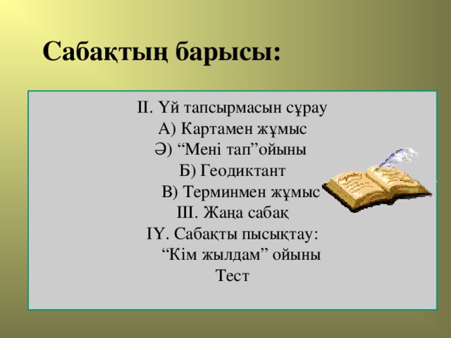 Сабақтың барысы: ІІ. Үй тапсырмасын сұрау А) Картамен жұмыс Ә) “Мені тап”ойыны Б) Геодиктант  В) Терминмен жұмыс ІІІ. Жаңа сабақ ІҮ. Сабақты пысықтау:  “ Кім жылдам” ойыны Тест