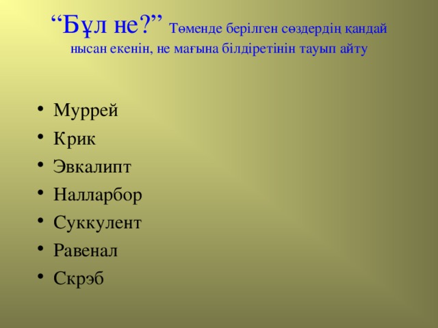 “ Бұл не? ”  Төменде берілген сөздердің қандай нысан екенін, не мағына білдіретінін тауып айту