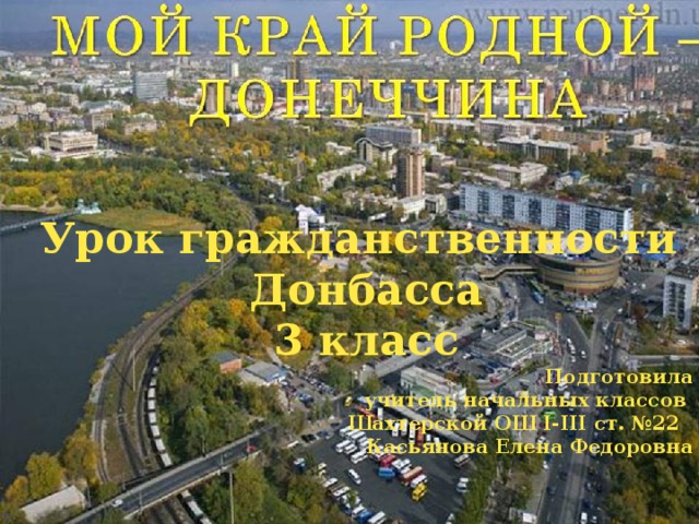 Урок гражданственности Донбасса 3 класс Подготовила учитель начальных классов Шахтерской ОШ I-III ст. №22 Касьянова Елена Федоровна