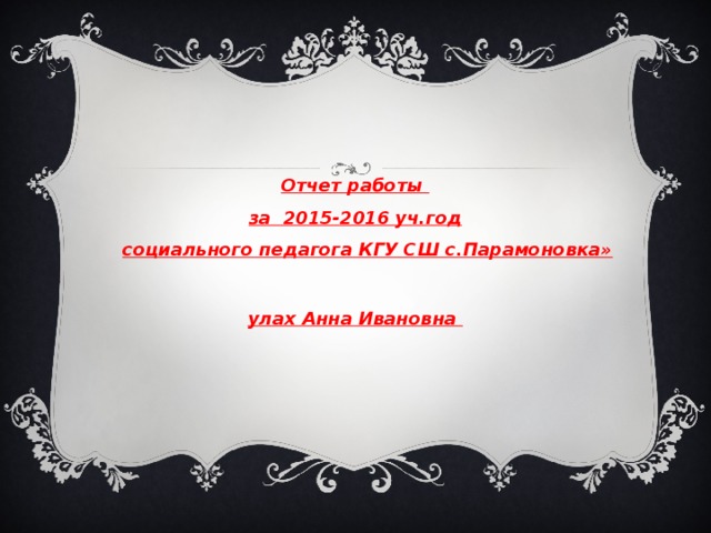 Отчет работы  за 2015-2016 уч.год   социального педагога КГУ СШ с.Парамоновка» Булах Анна Ивановна