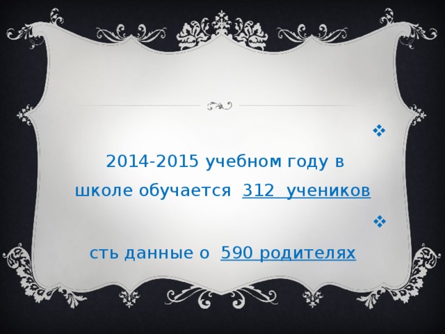 В 2014-2015 учебном году в школе обучается 312 учеников Есть данные о 590 родителях