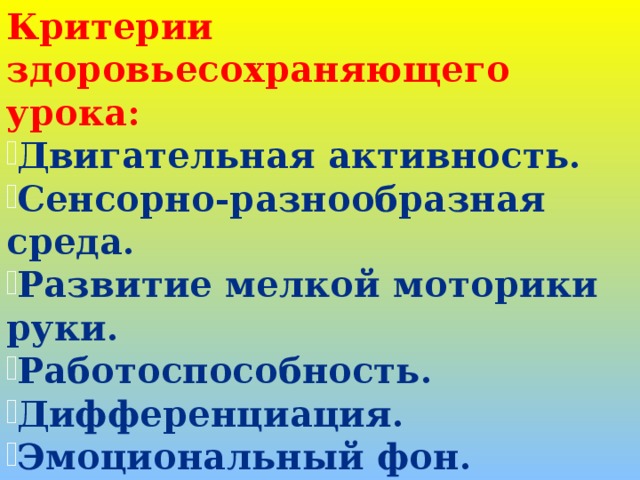 Критерии здоровьесохраняющего урока: Двигательная активность. Сенсорно-разнообразная среда. Развитие мелкой моторики руки. Работоспособность. Дифференциация. Эмоциональный фон.