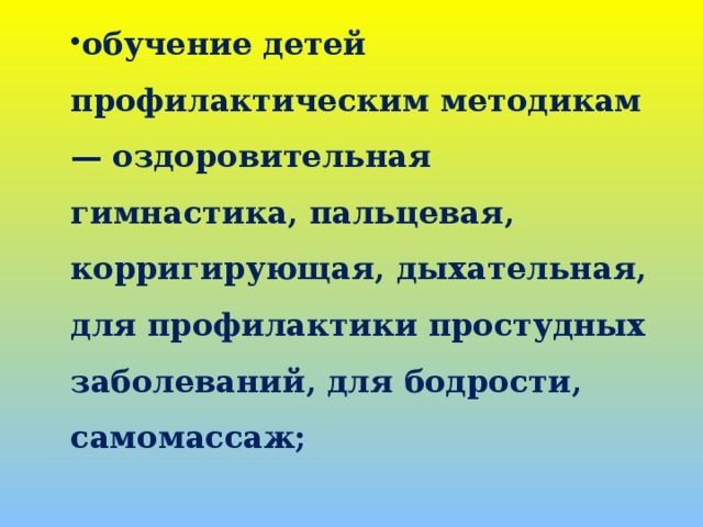 обучение детей профилактическим методикам — оздоровительная гимнастика, пальцевая, корригирующая, дыхательная, для профилактики простудных заболеваний, для бодрости, самомассаж;