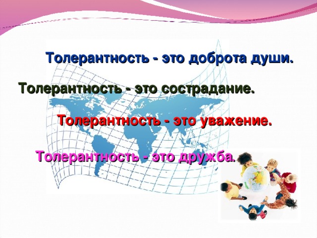 Толерантность - это доброта души. Толерантность - это сострадание. Толерантность - это уважение. Толерантность - это дружба .