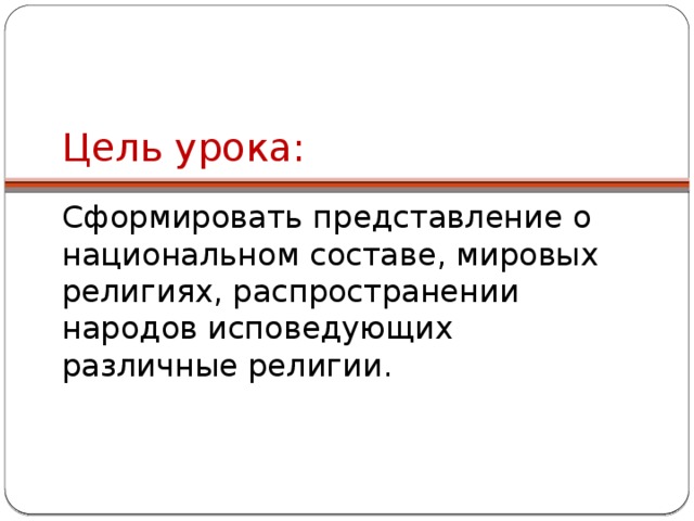 Цель урока: Сформировать представление о национальном составе, мировых религиях, распространении народов исповедующих различные религии.