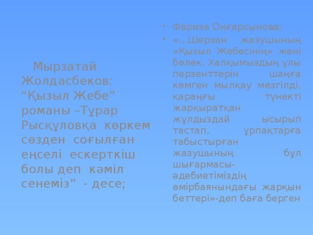 Фариза Оңғарсынова: «…Шерхан жазушының «Қызыл Жебесінің» жөні бөлек. Халқымыздың ұлы перзенттерін шаңға көмген мылқау мезгілді, қараңғы түнекті жарқыратқан жұлдыздай ысырып тастап, ұрпақтарға табыстырған жазушының бұл шығармасы-әдебиетіміздің өмірбаянындағы жарқын беттері»-деп баға берген